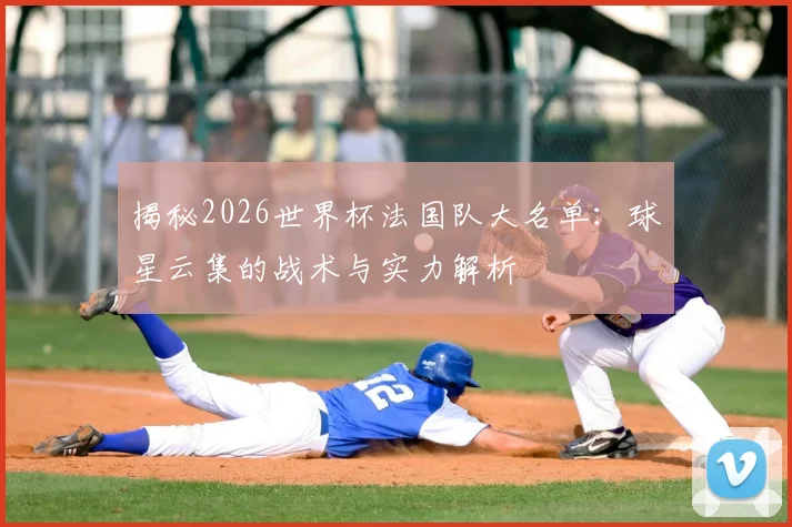揭秘2026世界杯法国队大名单：球星云集的战术与实力解析
